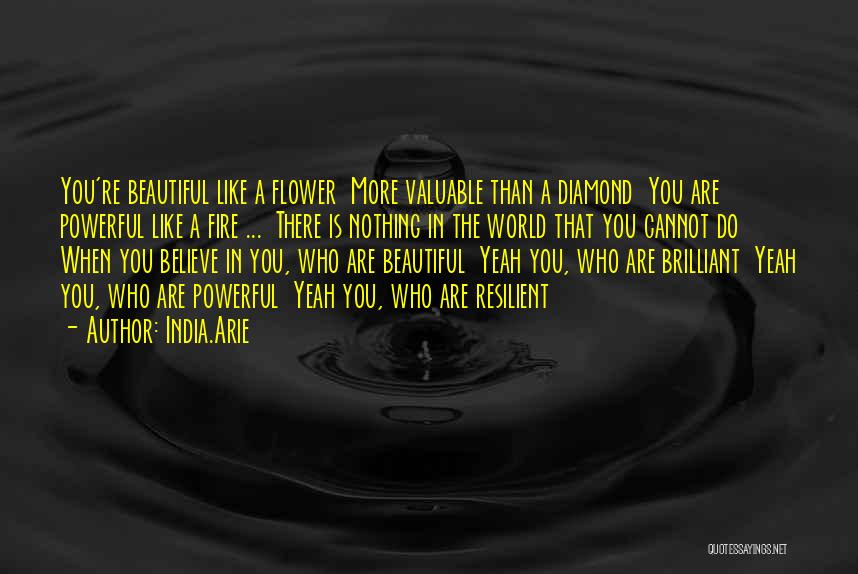 India.Arie Quotes: You're Beautiful Like A Flower More Valuable Than A Diamond You Are Powerful Like A Fire ... There Is Nothing