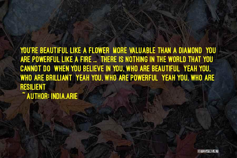 India.Arie Quotes: You're Beautiful Like A Flower More Valuable Than A Diamond You Are Powerful Like A Fire ... There Is Nothing