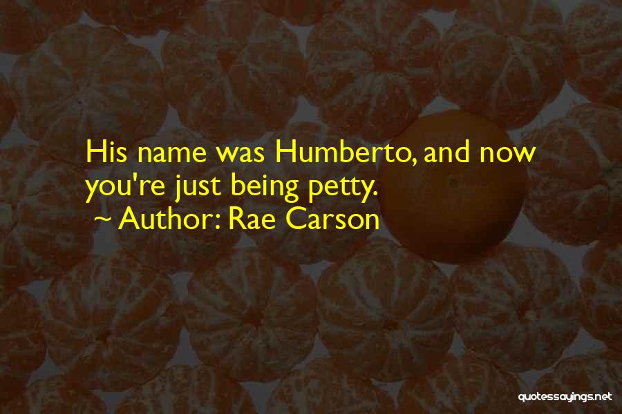 Rae Carson Quotes: His Name Was Humberto, And Now You're Just Being Petty.