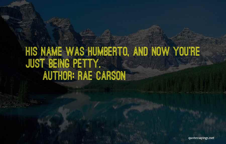 Rae Carson Quotes: His Name Was Humberto, And Now You're Just Being Petty.