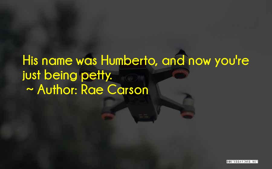 Rae Carson Quotes: His Name Was Humberto, And Now You're Just Being Petty.