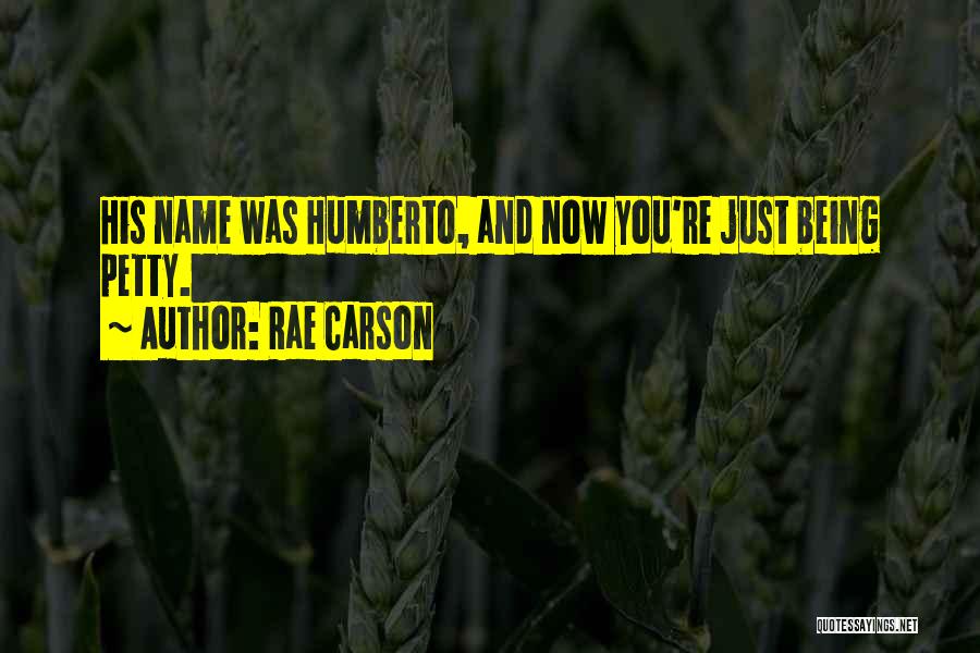 Rae Carson Quotes: His Name Was Humberto, And Now You're Just Being Petty.