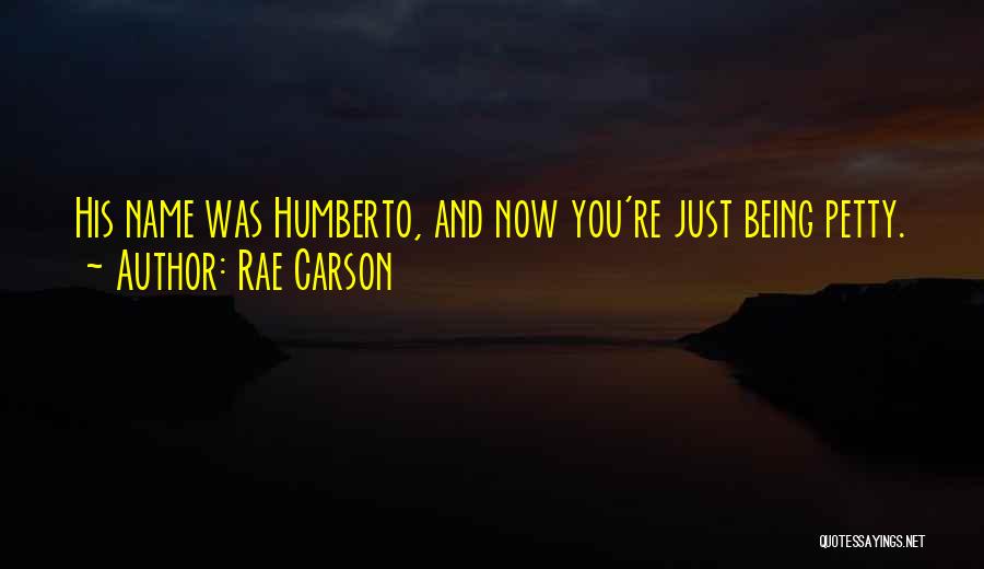 Rae Carson Quotes: His Name Was Humberto, And Now You're Just Being Petty.