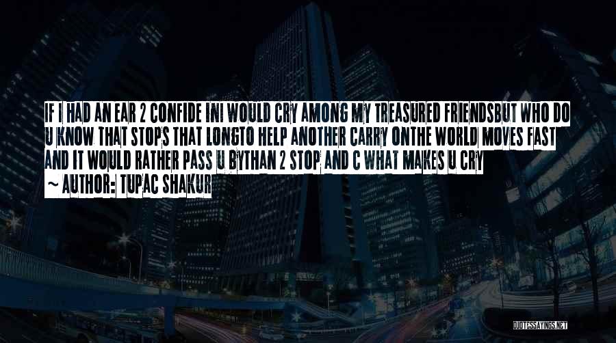 Tupac Shakur Quotes: If I Had An Ear 2 Confide Ini Would Cry Among My Treasured Friendsbut Who Do U Know That Stops