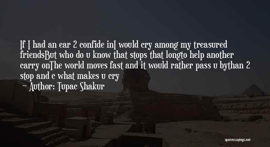 Tupac Shakur Quotes: If I Had An Ear 2 Confide Ini Would Cry Among My Treasured Friendsbut Who Do U Know That Stops