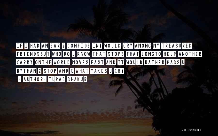 Tupac Shakur Quotes: If I Had An Ear 2 Confide Ini Would Cry Among My Treasured Friendsbut Who Do U Know That Stops