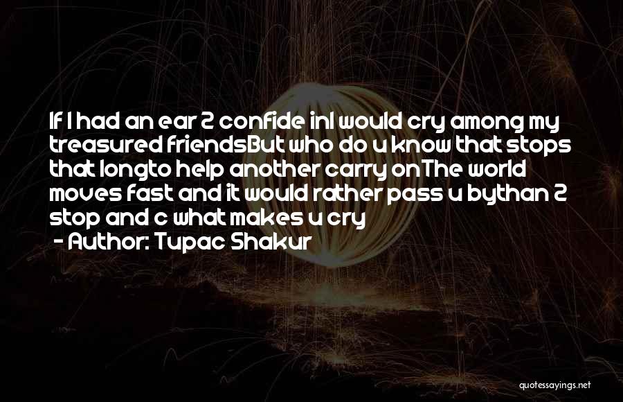 Tupac Shakur Quotes: If I Had An Ear 2 Confide Ini Would Cry Among My Treasured Friendsbut Who Do U Know That Stops