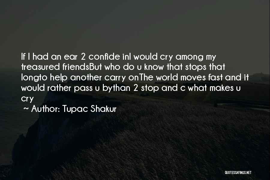 Tupac Shakur Quotes: If I Had An Ear 2 Confide Ini Would Cry Among My Treasured Friendsbut Who Do U Know That Stops