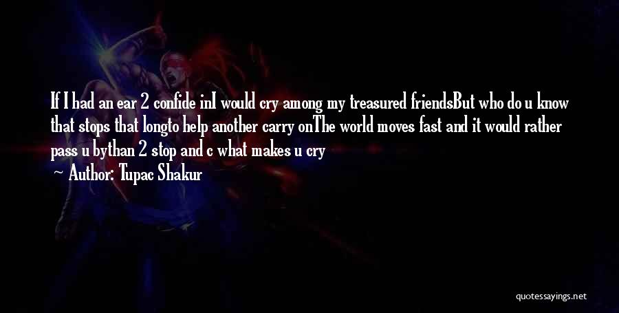 Tupac Shakur Quotes: If I Had An Ear 2 Confide Ini Would Cry Among My Treasured Friendsbut Who Do U Know That Stops