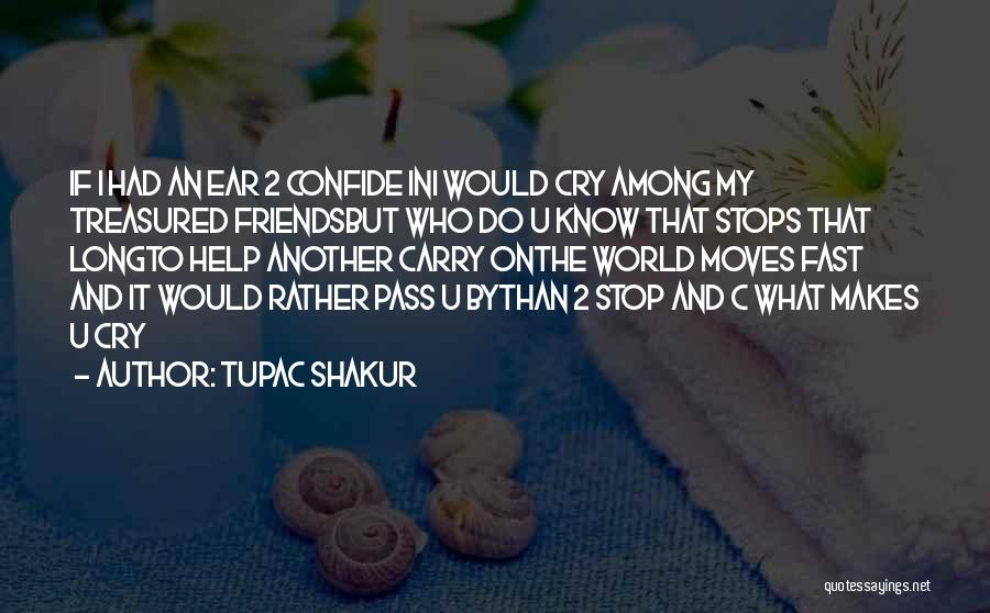 Tupac Shakur Quotes: If I Had An Ear 2 Confide Ini Would Cry Among My Treasured Friendsbut Who Do U Know That Stops