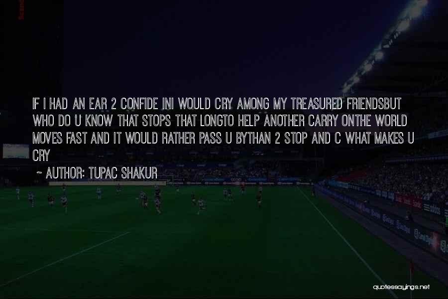 Tupac Shakur Quotes: If I Had An Ear 2 Confide Ini Would Cry Among My Treasured Friendsbut Who Do U Know That Stops