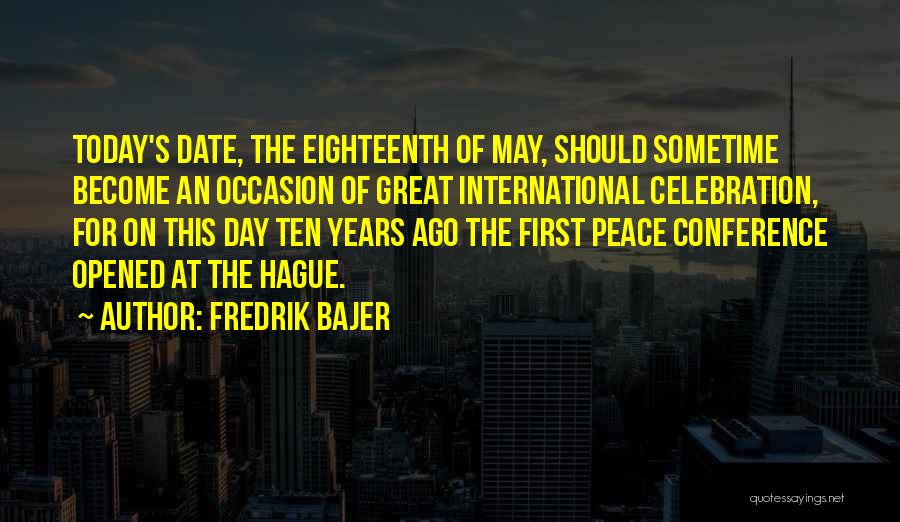 Fredrik Bajer Quotes: Today's Date, The Eighteenth Of May, Should Sometime Become An Occasion Of Great International Celebration, For On This Day Ten