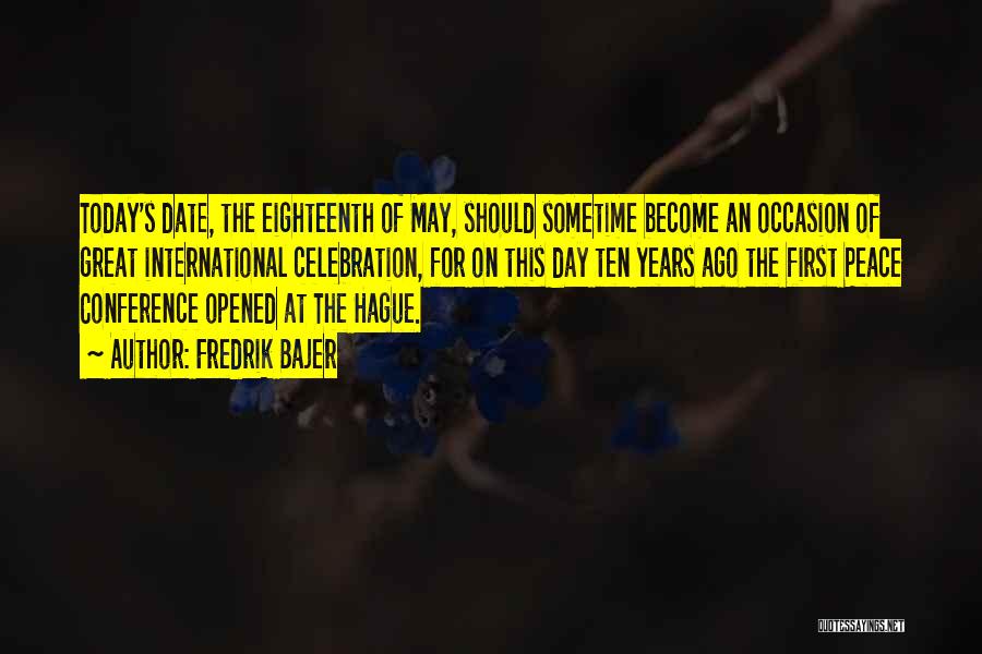 Fredrik Bajer Quotes: Today's Date, The Eighteenth Of May, Should Sometime Become An Occasion Of Great International Celebration, For On This Day Ten