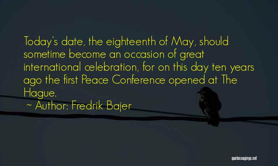 Fredrik Bajer Quotes: Today's Date, The Eighteenth Of May, Should Sometime Become An Occasion Of Great International Celebration, For On This Day Ten