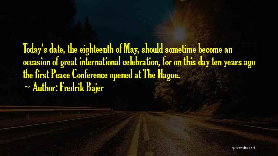 Fredrik Bajer Quotes: Today's Date, The Eighteenth Of May, Should Sometime Become An Occasion Of Great International Celebration, For On This Day Ten