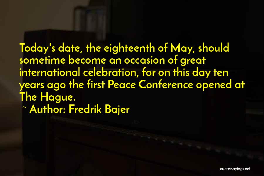 Fredrik Bajer Quotes: Today's Date, The Eighteenth Of May, Should Sometime Become An Occasion Of Great International Celebration, For On This Day Ten