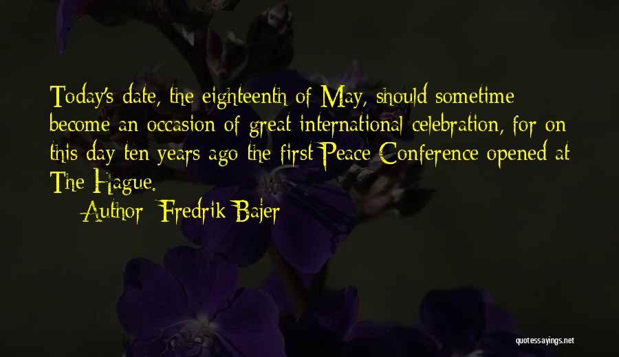 Fredrik Bajer Quotes: Today's Date, The Eighteenth Of May, Should Sometime Become An Occasion Of Great International Celebration, For On This Day Ten