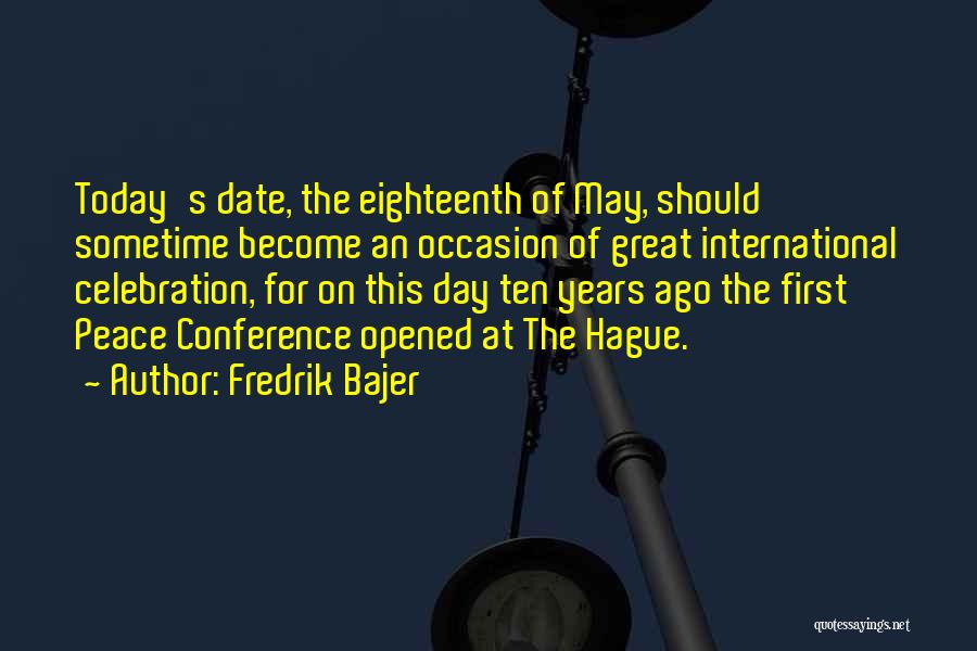 Fredrik Bajer Quotes: Today's Date, The Eighteenth Of May, Should Sometime Become An Occasion Of Great International Celebration, For On This Day Ten