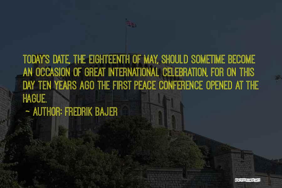 Fredrik Bajer Quotes: Today's Date, The Eighteenth Of May, Should Sometime Become An Occasion Of Great International Celebration, For On This Day Ten