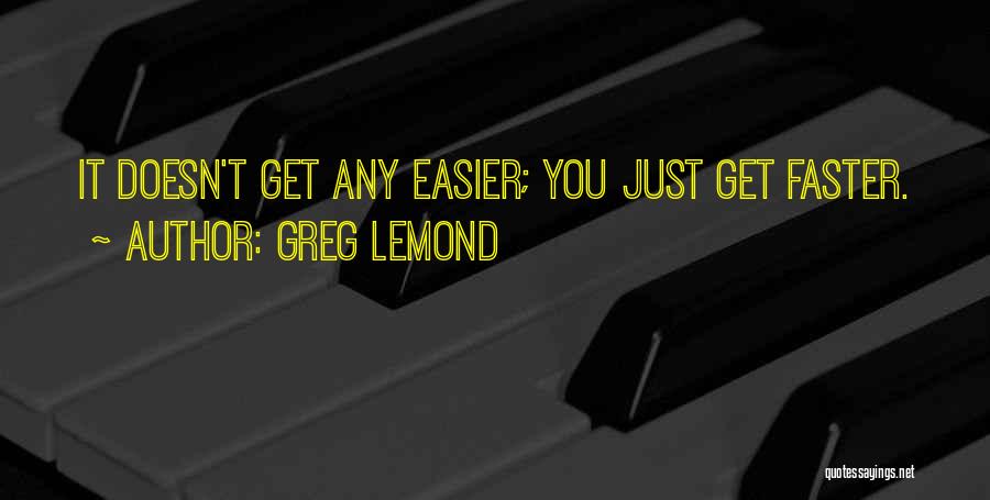 Greg LeMond Quotes: It Doesn't Get Any Easier; You Just Get Faster.