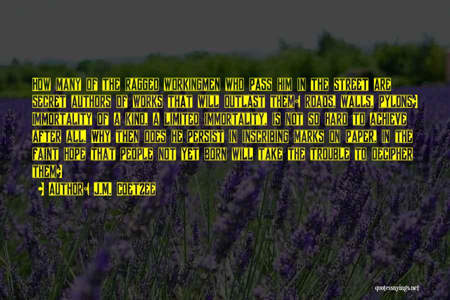 J.M. Coetzee Quotes: How Many Of The Ragged Workingmen Who Pass Him In The Street Are Secret Authors Of Works That Will Outlast