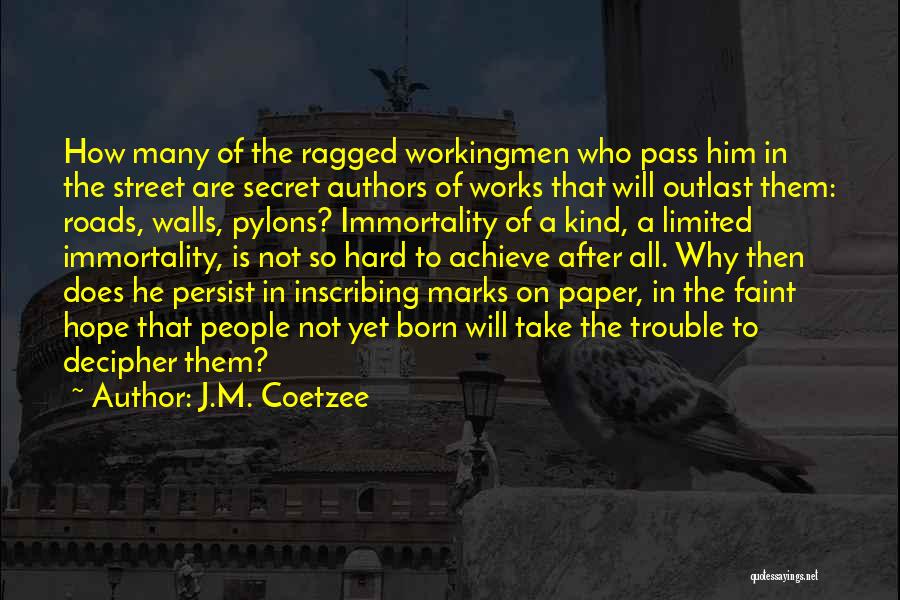 J.M. Coetzee Quotes: How Many Of The Ragged Workingmen Who Pass Him In The Street Are Secret Authors Of Works That Will Outlast