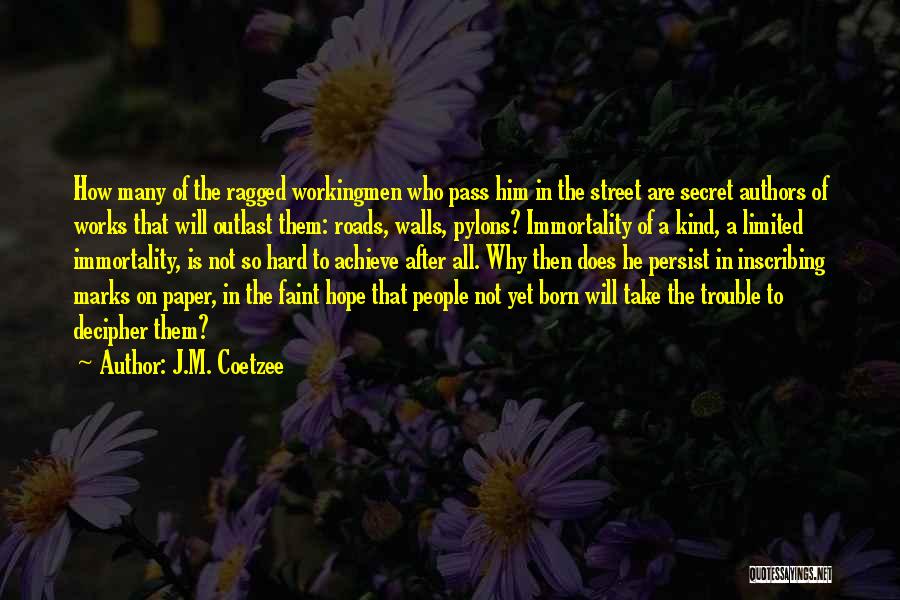 J.M. Coetzee Quotes: How Many Of The Ragged Workingmen Who Pass Him In The Street Are Secret Authors Of Works That Will Outlast