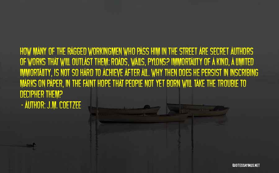 J.M. Coetzee Quotes: How Many Of The Ragged Workingmen Who Pass Him In The Street Are Secret Authors Of Works That Will Outlast