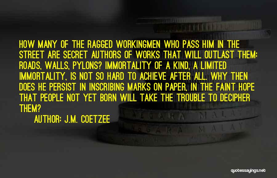 J.M. Coetzee Quotes: How Many Of The Ragged Workingmen Who Pass Him In The Street Are Secret Authors Of Works That Will Outlast