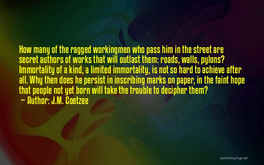 J.M. Coetzee Quotes: How Many Of The Ragged Workingmen Who Pass Him In The Street Are Secret Authors Of Works That Will Outlast