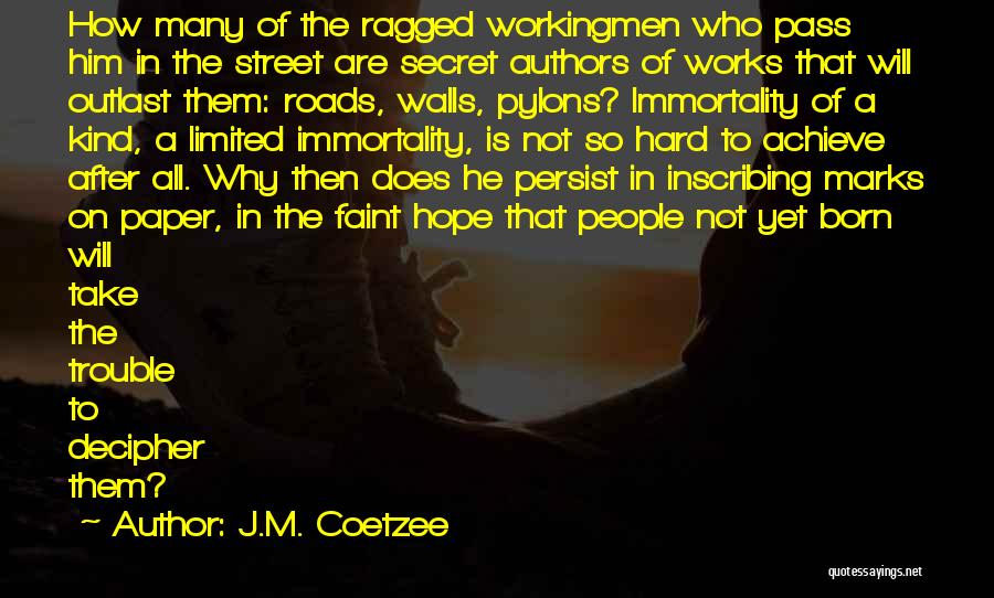 J.M. Coetzee Quotes: How Many Of The Ragged Workingmen Who Pass Him In The Street Are Secret Authors Of Works That Will Outlast