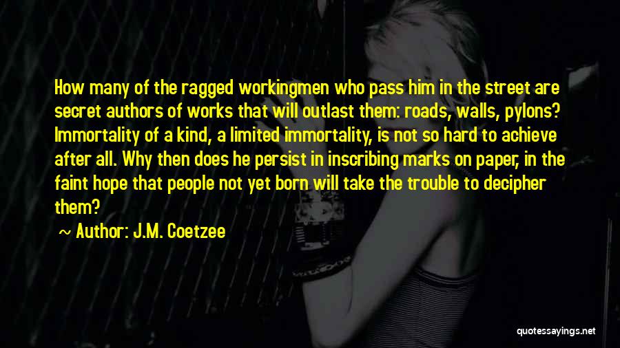 J.M. Coetzee Quotes: How Many Of The Ragged Workingmen Who Pass Him In The Street Are Secret Authors Of Works That Will Outlast