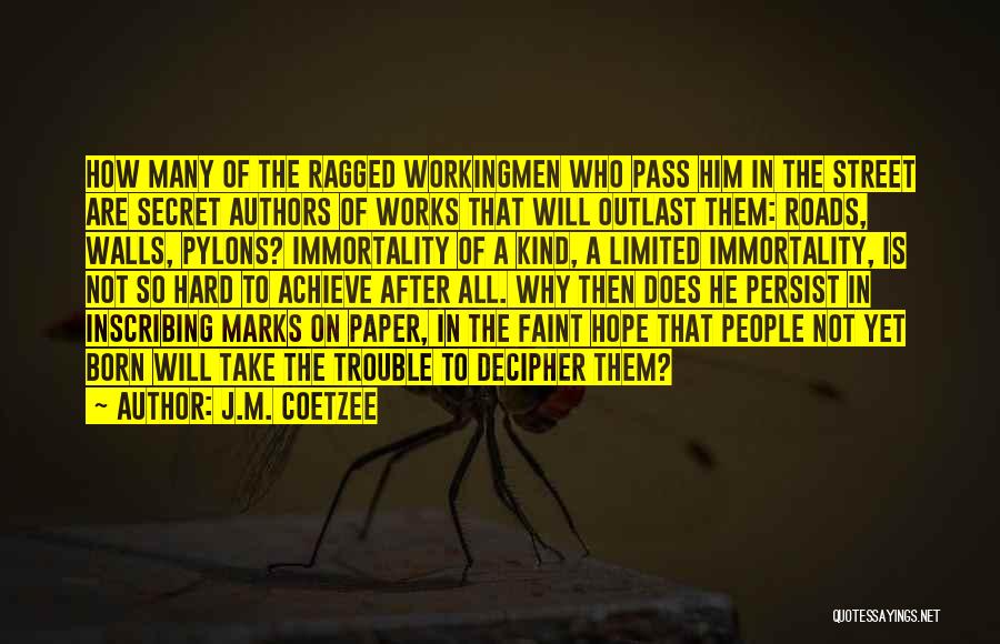 J.M. Coetzee Quotes: How Many Of The Ragged Workingmen Who Pass Him In The Street Are Secret Authors Of Works That Will Outlast