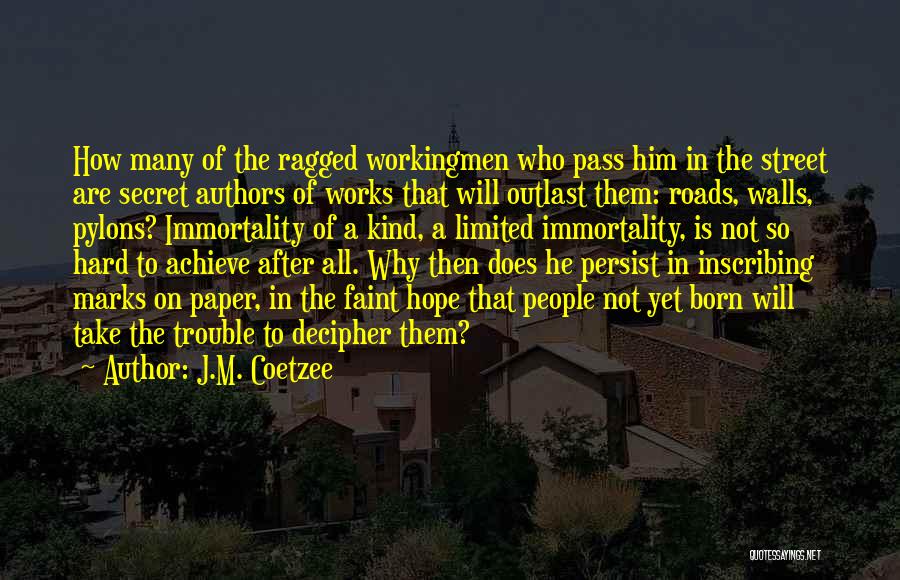 J.M. Coetzee Quotes: How Many Of The Ragged Workingmen Who Pass Him In The Street Are Secret Authors Of Works That Will Outlast