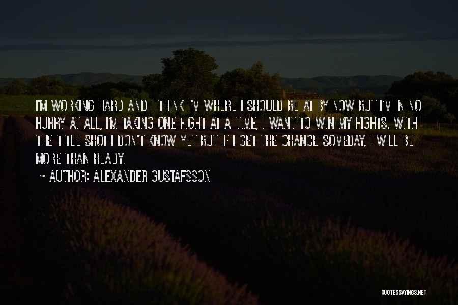 Alexander Gustafsson Quotes: I'm Working Hard And I Think I'm Where I Should Be At By Now But I'm In No Hurry At