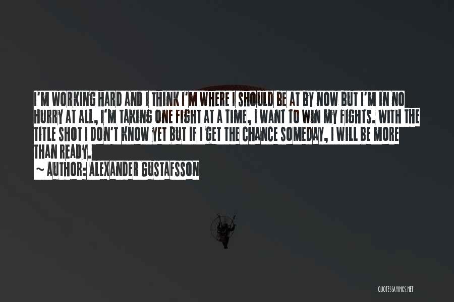 Alexander Gustafsson Quotes: I'm Working Hard And I Think I'm Where I Should Be At By Now But I'm In No Hurry At