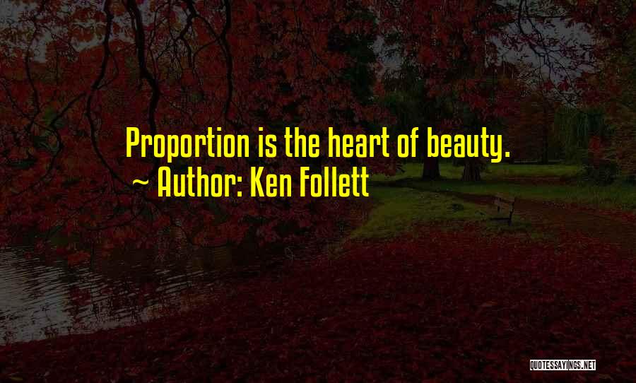 Ken Follett Quotes: Proportion Is The Heart Of Beauty.
