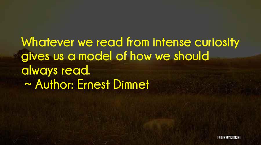 Ernest Dimnet Quotes: Whatever We Read From Intense Curiosity Gives Us A Model Of How We Should Always Read.