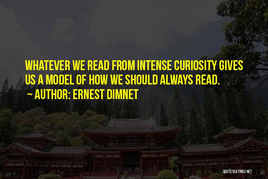Ernest Dimnet Quotes: Whatever We Read From Intense Curiosity Gives Us A Model Of How We Should Always Read.
