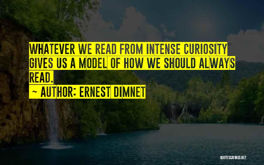 Ernest Dimnet Quotes: Whatever We Read From Intense Curiosity Gives Us A Model Of How We Should Always Read.