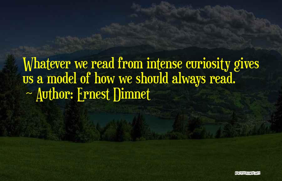 Ernest Dimnet Quotes: Whatever We Read From Intense Curiosity Gives Us A Model Of How We Should Always Read.