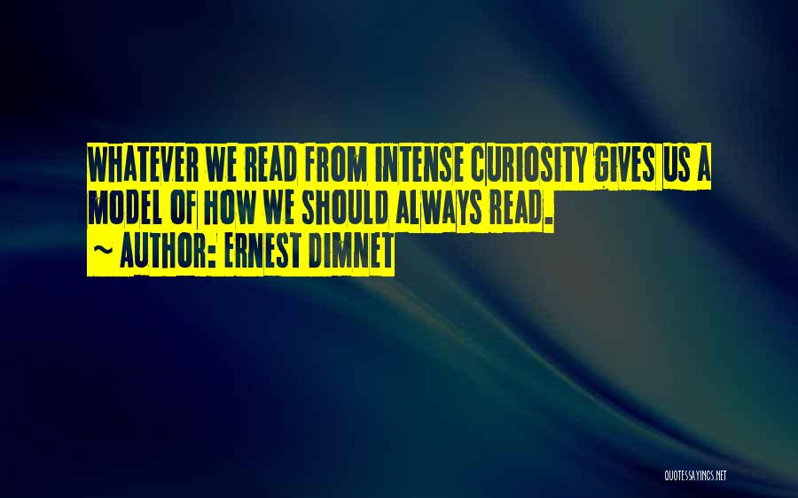 Ernest Dimnet Quotes: Whatever We Read From Intense Curiosity Gives Us A Model Of How We Should Always Read.