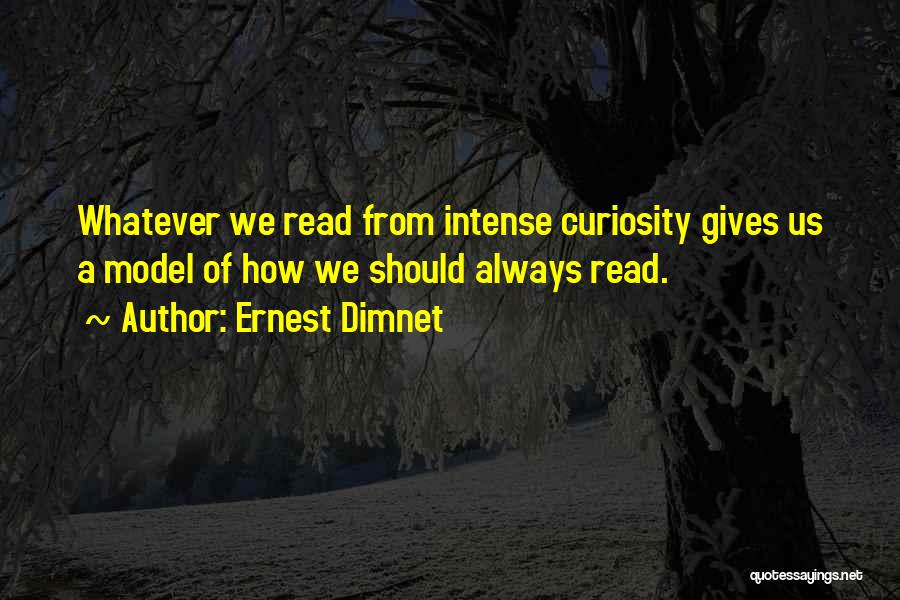 Ernest Dimnet Quotes: Whatever We Read From Intense Curiosity Gives Us A Model Of How We Should Always Read.