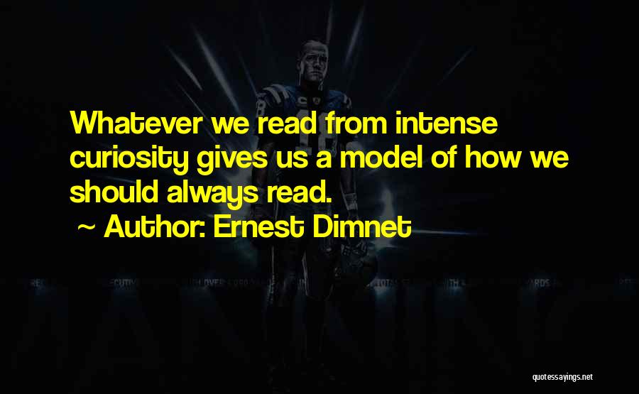 Ernest Dimnet Quotes: Whatever We Read From Intense Curiosity Gives Us A Model Of How We Should Always Read.