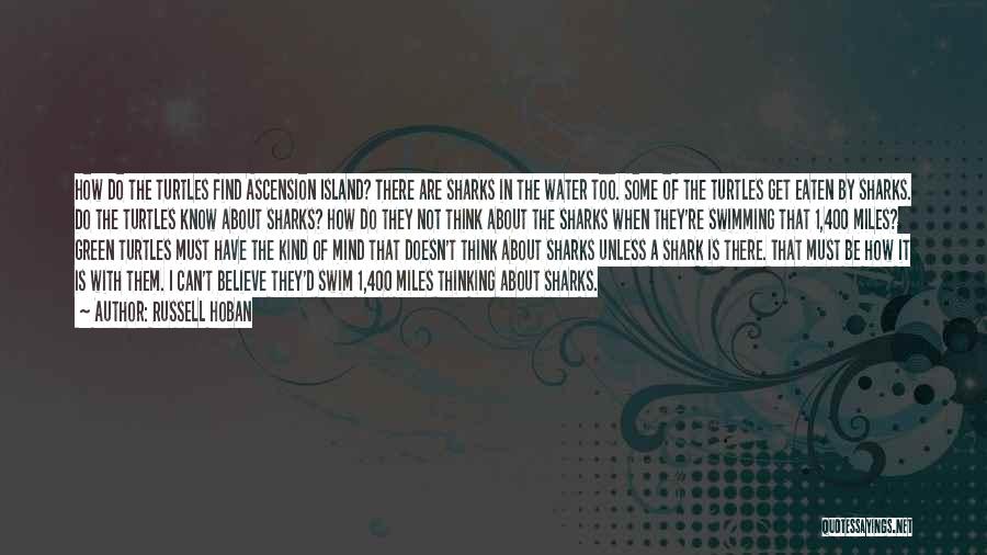 Russell Hoban Quotes: How Do The Turtles Find Ascension Island? There Are Sharks In The Water Too. Some Of The Turtles Get Eaten