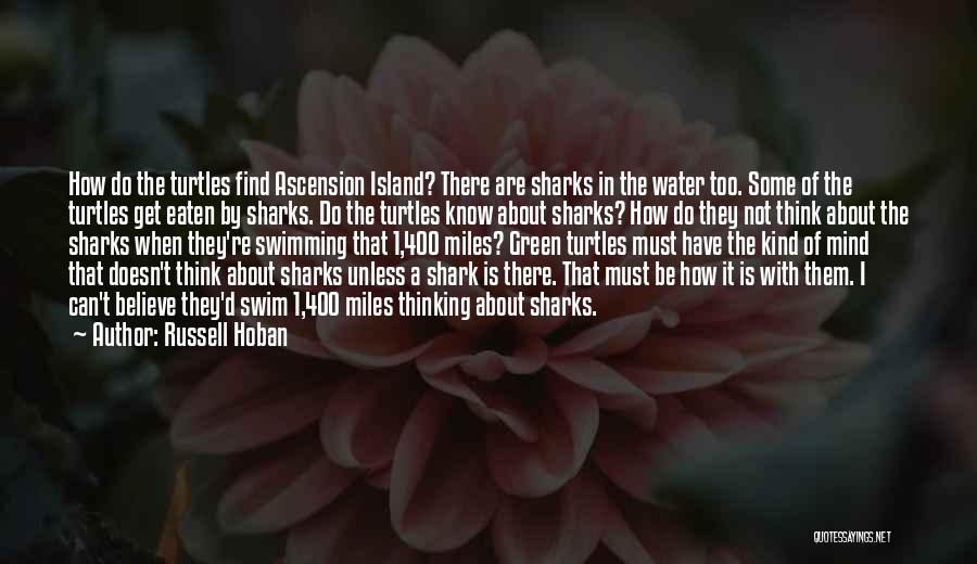 Russell Hoban Quotes: How Do The Turtles Find Ascension Island? There Are Sharks In The Water Too. Some Of The Turtles Get Eaten