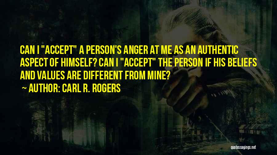 Carl R. Rogers Quotes: Can I Accept A Person's Anger At Me As An Authentic Aspect Of Himself? Can I Accept The Person If