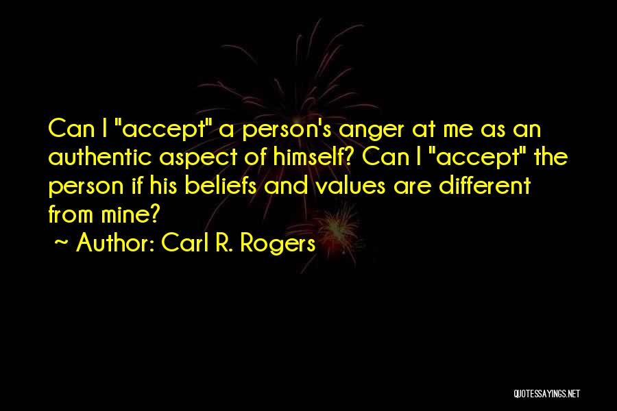 Carl R. Rogers Quotes: Can I Accept A Person's Anger At Me As An Authentic Aspect Of Himself? Can I Accept The Person If