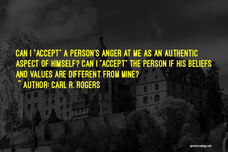 Carl R. Rogers Quotes: Can I Accept A Person's Anger At Me As An Authentic Aspect Of Himself? Can I Accept The Person If