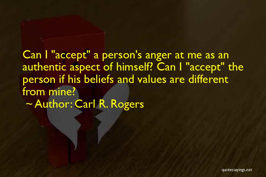 Carl R. Rogers Quotes: Can I Accept A Person's Anger At Me As An Authentic Aspect Of Himself? Can I Accept The Person If